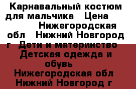 Карнавальный костюм для мальчика › Цена ­ 500-600 - Нижегородская обл., Нижний Новгород г. Дети и материнство » Детская одежда и обувь   . Нижегородская обл.,Нижний Новгород г.